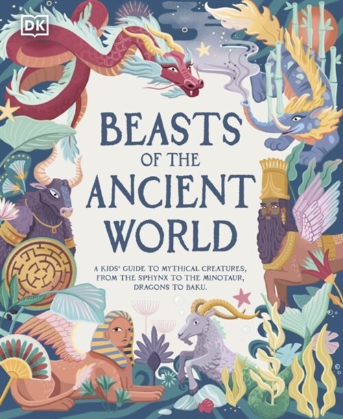 Beasts of the Ancient World : A Kids’ Guide to Mythical Creatures, from the Sphinx to the Minotaur, Dragons to Baku (Hardcover)