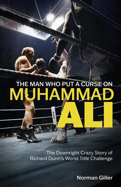 The Man Who Put a Curse on Muhammad Ali : The Downright Crazy Story of Richard Dunns World Title Challenge (Hardcover)