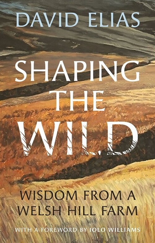 Shaping the Wild : Wisdom from a Welsh Hill Farm (Hardcover)