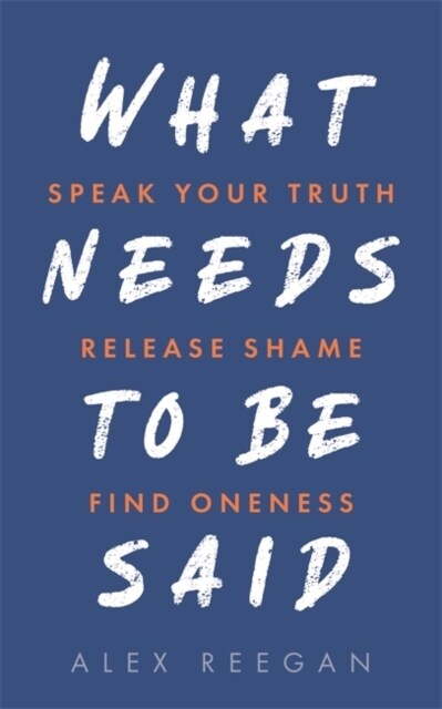 What Needs to Be Said : Speak Your Truth, Release Shame, Find Oneness (Paperback)