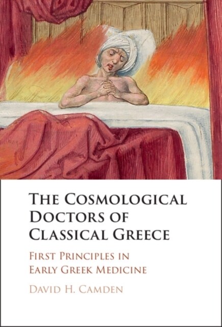 The Cosmological Doctors of Classical Greece : First Principles in Early Greek Medicine (Hardcover)