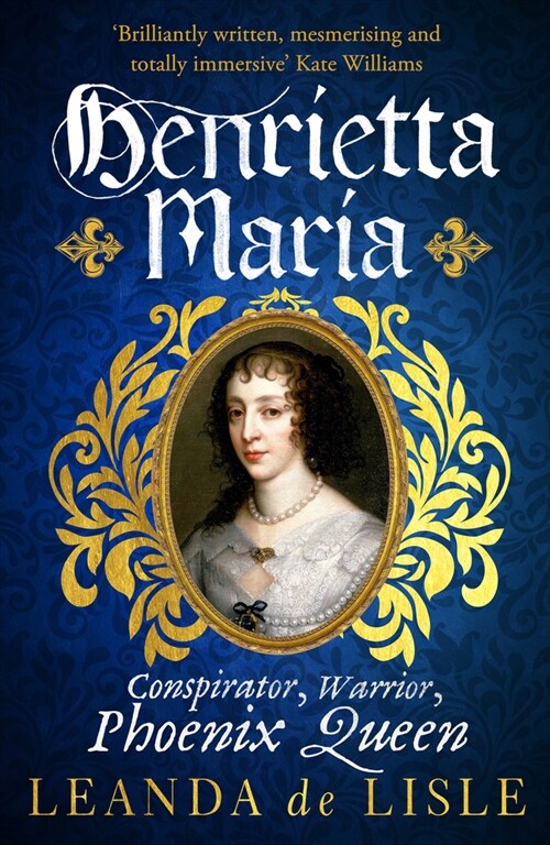 Henrietta Maria : Conspirator, Warrior, and Phoenix Queen – the true story of Charles I’s wife (Paperback)