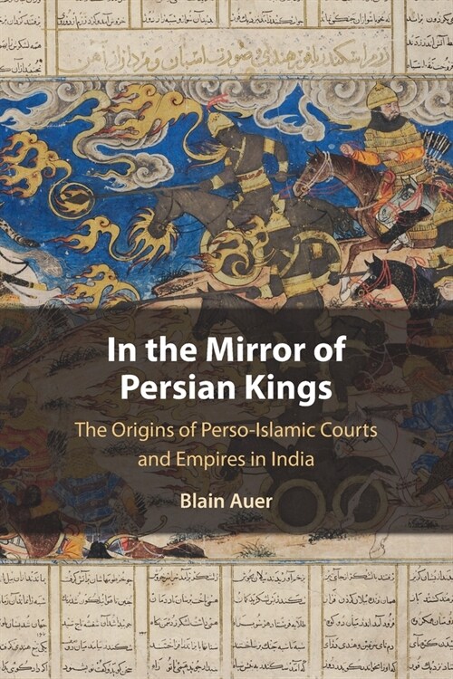 In the Mirror of Persian Kings : The Origins of Perso-Islamic Courts and Empires in India (Paperback)