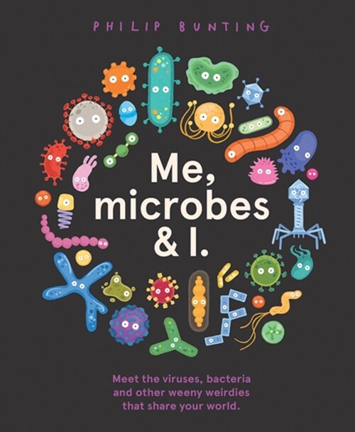 Me, Microbes and I : Meet the viruses, bacteria and other weeny weirdies that share your world. (Hardcover)