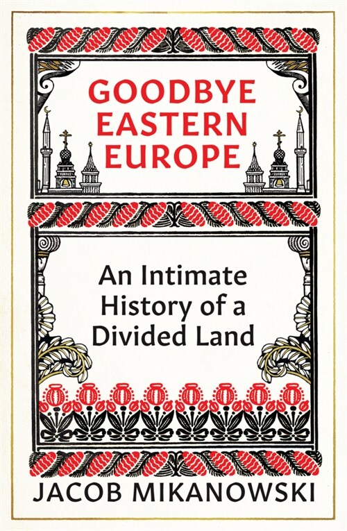 Goodbye Eastern Europe : An Intimate History of a Divided Land (Hardcover)