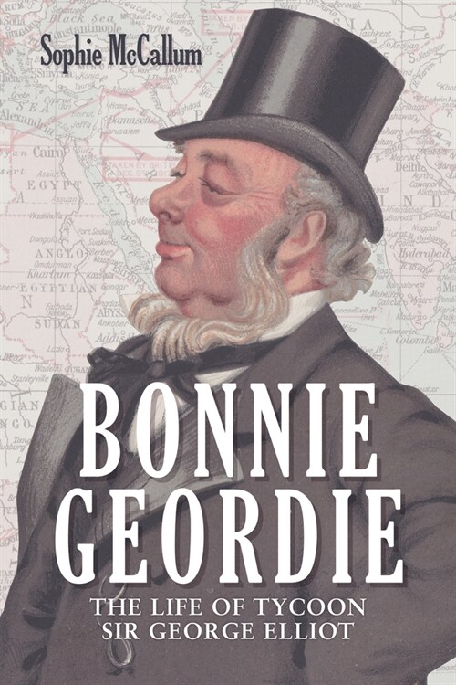 Bonnie Geordie : The Life of Tycoon Sir George Elliot (Hardcover)