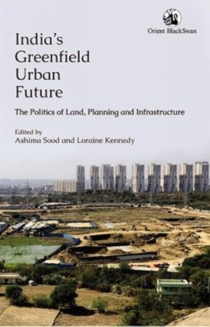Indias Greenfield Urban Future: The Politics of Land Planning and Infrastructure (Paperback)