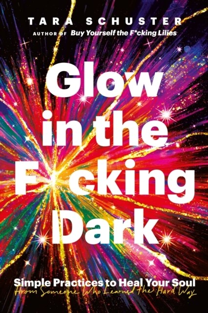 Glow in the F*cking Dark : Simple practices to heal your soul, from someone who learned the hard way (Paperback)