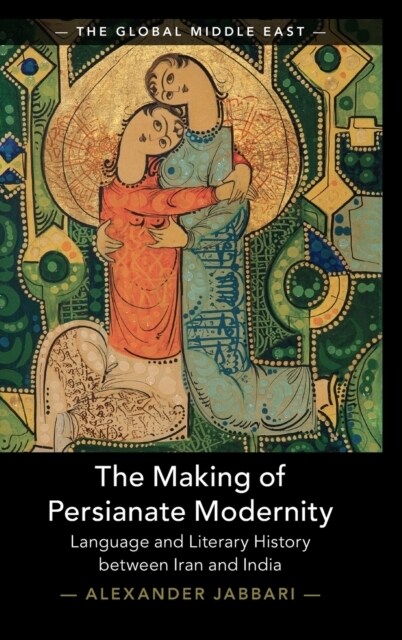 The Making of Persianate Modernity : Language and Literary History between Iran and India (Hardcover)