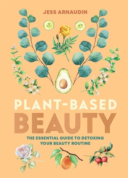 Plant-Based Beauty : The Essential Guide to Detoxing Your Beauty Routine (Hardcover)