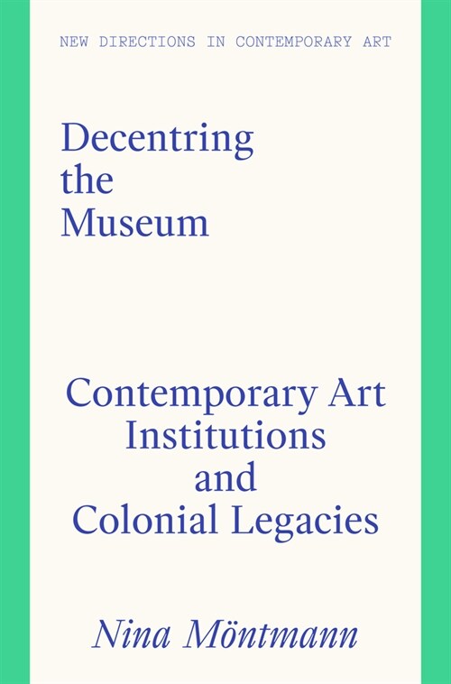 Decentring the Museum : Contemporary Art Institutions and Colonial Legacies (Hardcover)