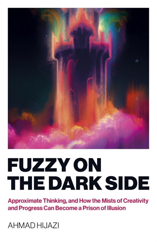 Fuzzy on the Dark Side : Approximate Thinking, and How the Mists of Creativity and Progress Can Become a Prison of Illusion (Paperback)