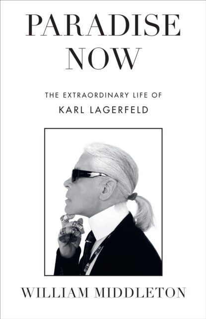 Paradise Now : The Extraordinary Life of Karl Lagerfeld (Hardcover)