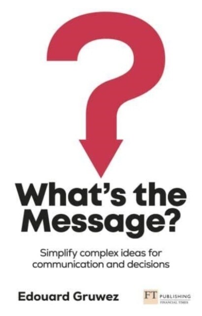 Whats the Message? : 3 steps to clear and persuasive thinking (Paperback)