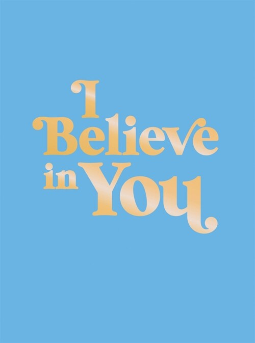 I Believe in You : Uplifting Quotes and Powerful Affirmations to Fill You with Confidence (Hardcover)