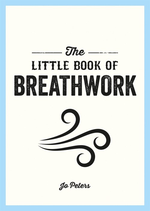 The Little Book of Breathwork : Find Calm, Improve Your Focus and Feel Revitalized with the Power of Your Breath (Paperback)