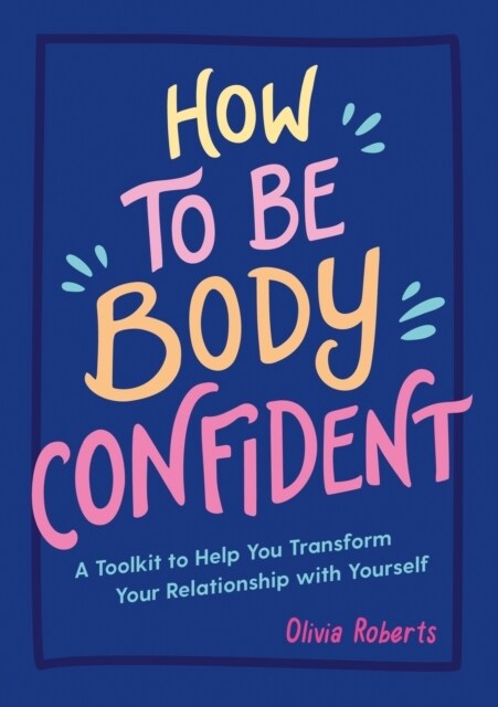 How to Be Body Confident : A Toolkit to Help You Transform Your Relationship with Yourself (Paperback)