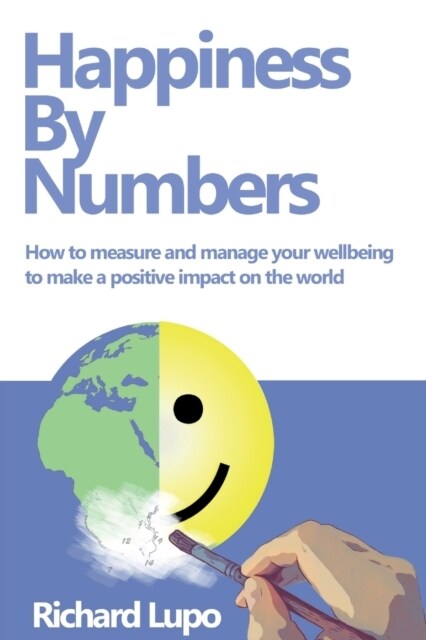Happiness By Numbers : How to measure and manage your wellbeing to make a positive impact on the world (Paperback)