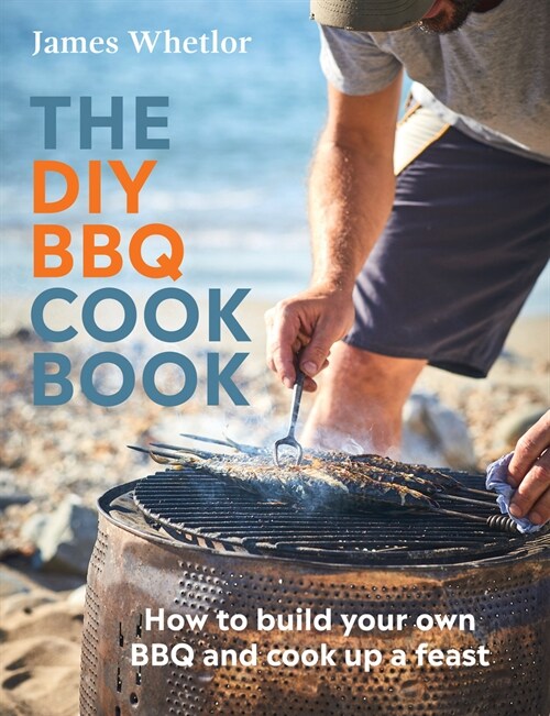 The DIY BBQ Cookbook : How to Build You Own BBQ and Cook up a Feast (Hardcover)