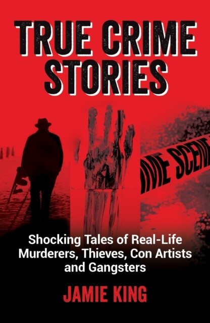 True Crime Stories : Shocking Tales of Real-Life Murderers, Thieves, Con Artists and Gangsters (Paperback)