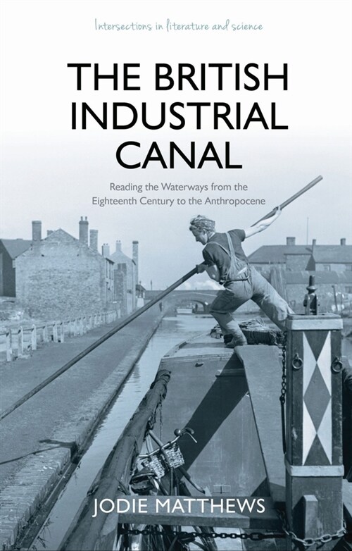 The British Industrial Canal : Reading the Waterways from the Eighteenth Century to the Anthropocene (Hardcover)