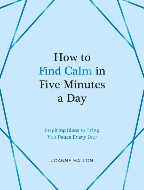 How to Find Calm in Five Minutes a Day : Inspiring Ideas to Bring You Peace Every Day (Hardcover)