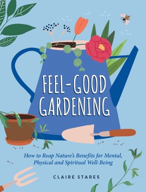 Feel-Good Gardening : How to Reap Natures Benefits for Mental, Physical and Spiritual Well-Being (Hardcover)