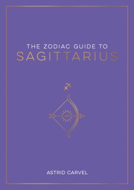 The Zodiac Guide to Sagittarius : The Ultimate Guide to Understanding Your Star Sign, Unlocking Your Destiny and Decoding the Wisdom of the Stars (Paperback)