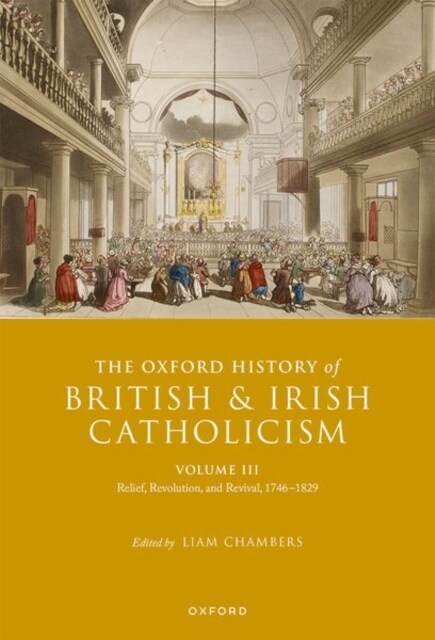 The Oxford History of British and Irish Catholicism, Volume III : Relief, Revolution, and Revival, 1746-1829 (Hardcover)