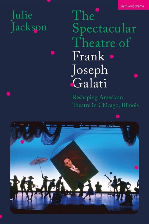 The Spectacular Theatre of Frank Joseph Galati : Reshaping American Theatre in Chicago, Illinois (Paperback)