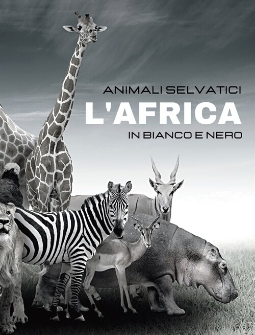 ANIMALI SELVATICI - LAfrica in Bianco e Nero: Album fotografico in bianco e nero per gli amanti della natura e degli animali (Hardcover)
