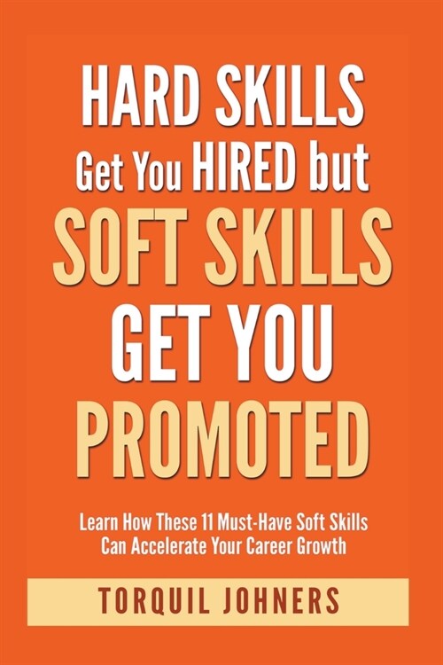 Hard Skills Get You Hired But Soft Skills Get You Promoted: Learn How These 11 Must-Have Soft Skills Can Accelerate Your Career Growth (Paperback)