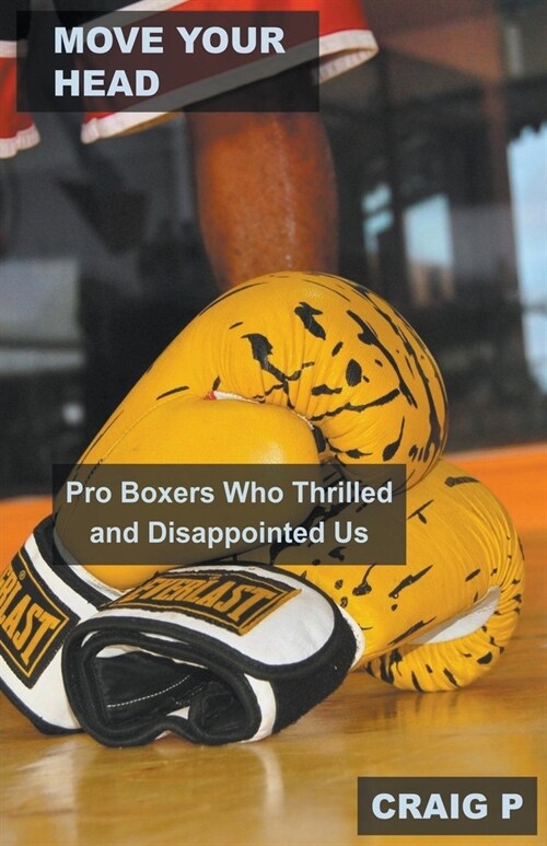 Move Your Head: Pro Boxers Who Thrilled and Disappointed Us (Paperback)