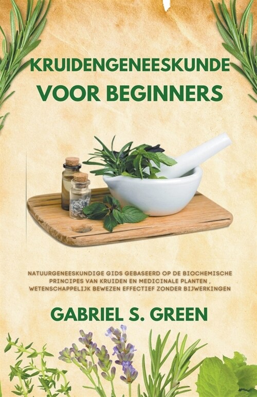 Kruidengeneeskunde Voor Beginners - Natuurgeneeskundige Gids Gebaseerd op de Biochemische Principes van Kruiden en Medicinale Planten, Wetenschappelij (Paperback)