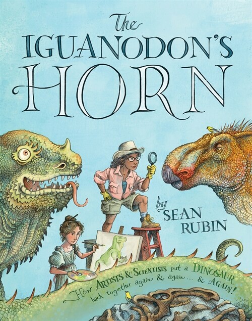 The Iguanodons Horn: How Artists and Scientists Put a Dinosaur Back Together Again and Again and Again (Hardcover)