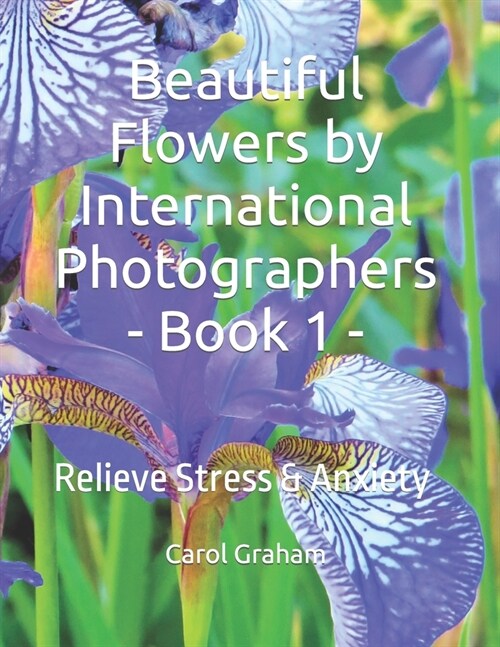 Beautiful Flowers by International Photographers - Book 1 -: Relieve Stress & Anxiety (Paperback)