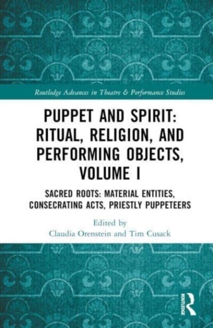 Puppet and Spirit: Ritual, Religion, and Performing Objects : Volume I Sacred Roots: Material Entities, Consecrating Acts, Priestly Puppeteers (Hardcover)