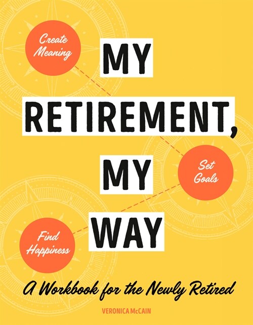 My Retirement, My Way: A Workbook for the Newly Retired to Create Meaning, Set Goals, and Find Happiness (Paperback)