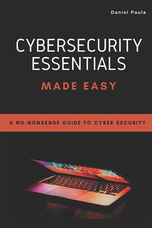 Cybersecurity Essentials Made Easy: A No-Nonsense Guide to Cyber Security For Beginners (Paperback)