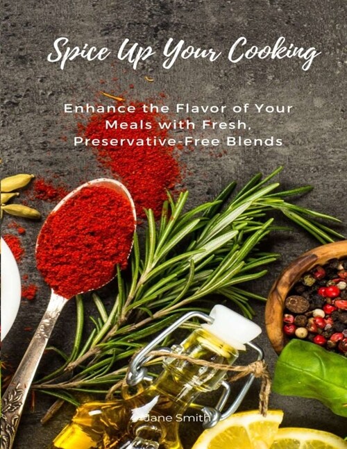 Spice Up Your Cooking: Enhance the Flavor of Your Meals with Fresh, Preservative-Free Blends (Paperback)