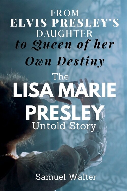 From Elvis Presleys Daughter to Queen of her Own Destiny: The Lisa Marie Presley Untold Story (Paperback)