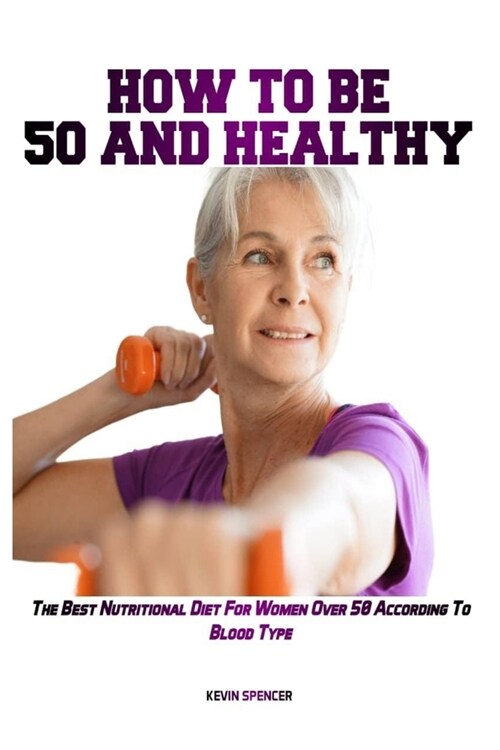 How to Be 50 Fit and Healthy: The Best Nutritional Diet For Women Over 50 According To Blood Type (Paperback)