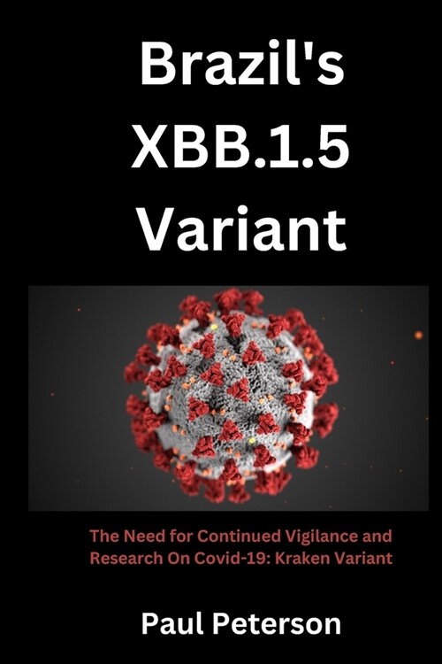 Brazils XBB.1.5 Variant: The Need for Continued Vigilance and Research On Covid-19: Kraken Variant (Paperback)