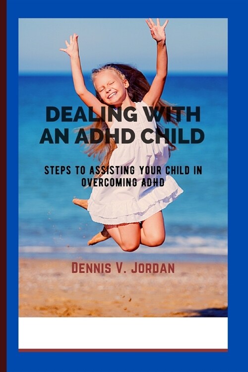Dealing with an ADHD Child: Steps to assisting your child in overcoming ADHD (Paperback)