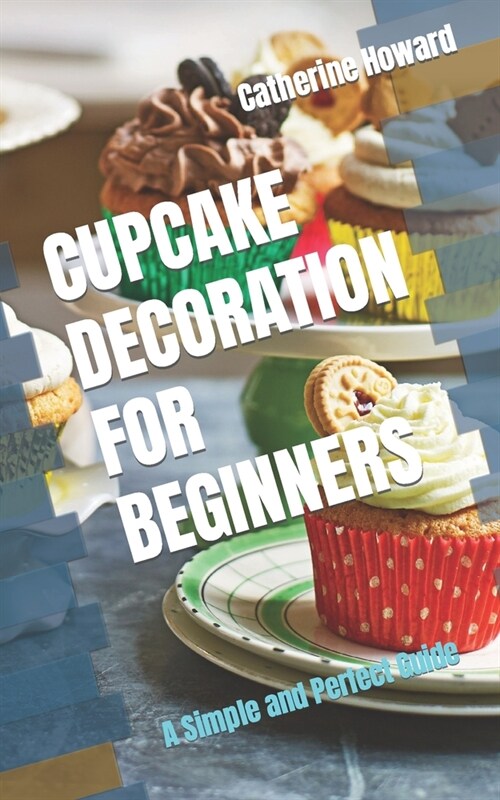 Cupcake Decoration for Beginners: A Simple and Perfect Guide (Paperback)