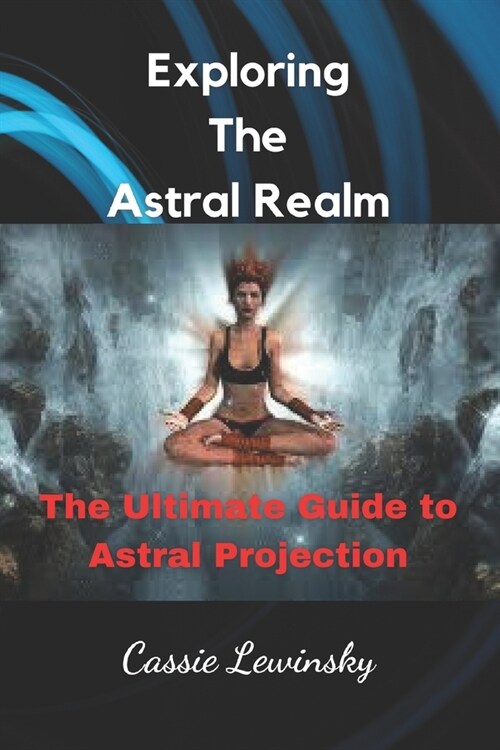 Exploring The Astral Realm: The Ultimate Guide to Astral Projection (Paperback)