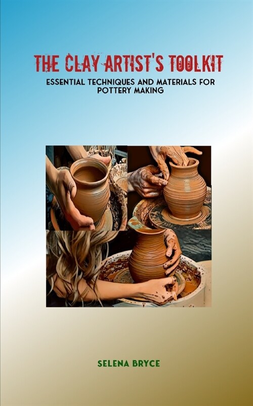 The Clay Artists Toolkit: Essential Techniques and Materials for Pottery Making (Paperback)