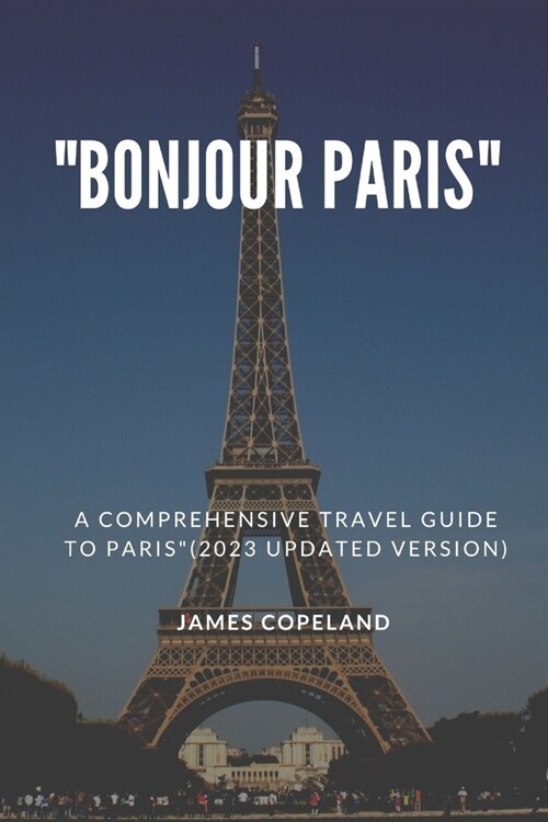 Bonjour Paris: A Comprehensive Travel Guide to Paris(2023 updated version) (Paperback)