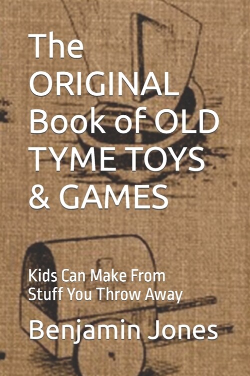 The ORIGINAL Book of OLD TYME TOYS & GAMES: Kids Can Make From Stuff You Throw Away (Paperback)