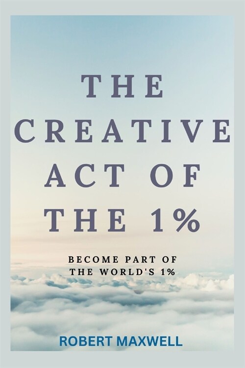 The Creative Act of the 1%: Become Part Of The Worlds 1% (Paperback)